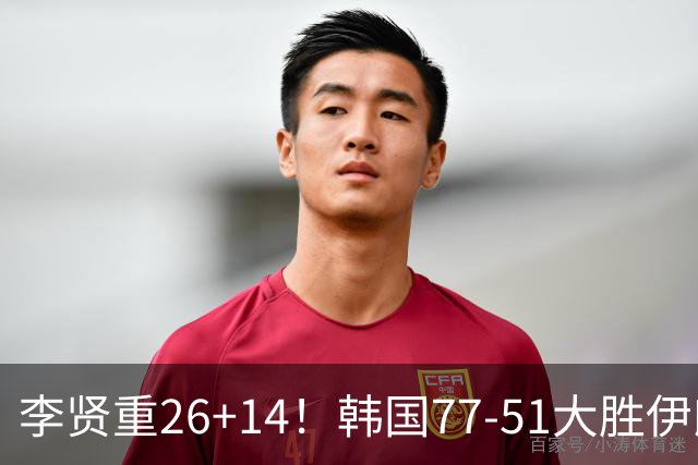 李贤重26+14！韩国77-51大胜伊朗，率先晋级决赛，中国男篮夺冠更难了